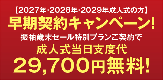 早期契約キャンペーン！振袖歳末セール特別プランご契約で成人式当日支度代29,700円無料！